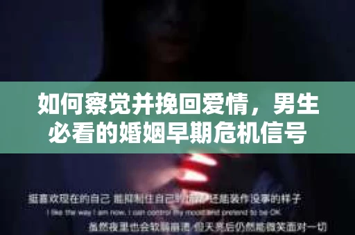 如何察觉并挽回爱情，男生必看的婚姻早期危机信号