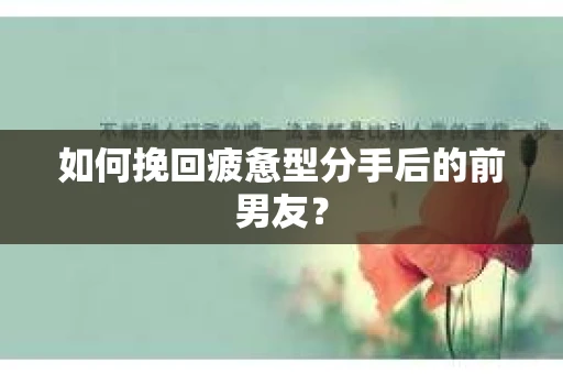 如何挽回疲惫型分手后的前男友? 如何挽回疲惫型分手后的前男友?