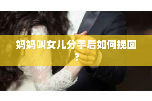 妈妈叫女儿分手后如何挽回？