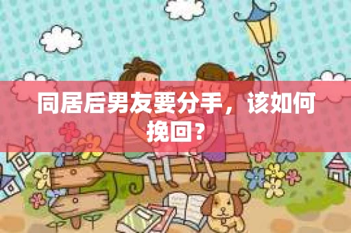 同居后男友要分手，该如何挽回？