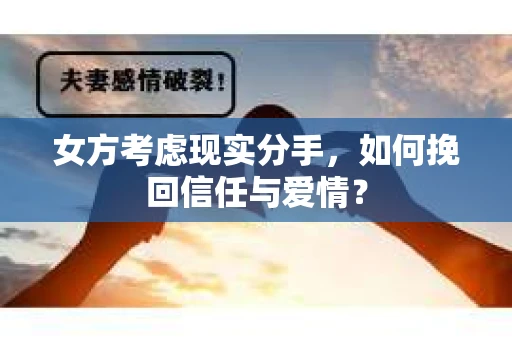 女方考虑现实分手，如何挽回信任与爱情？