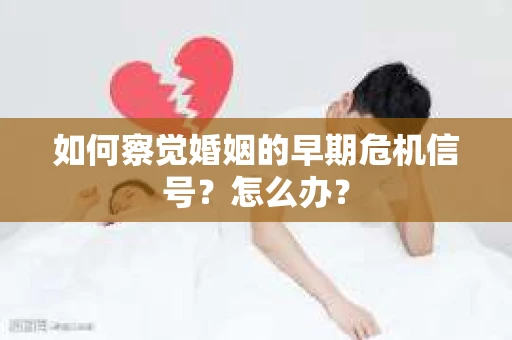如何察觉婚姻的早期危机信号？怎么办？