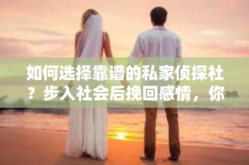 如何选择靠谱的私家侦探社？步入社会后挽回感情，你准备好了吗？