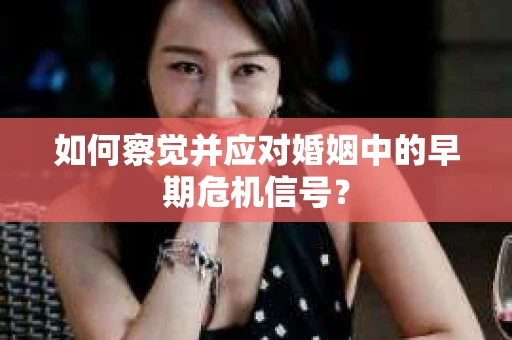 如何察觉并应对婚姻中的早期危机信号？