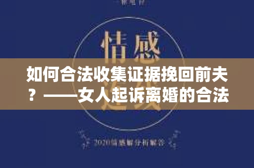 如何合法收集证据挽回前夫？——女人起诉离婚的合法取证策略