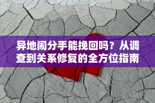 异地闹分手能挽回吗？从调查到关系修复的全方位指南