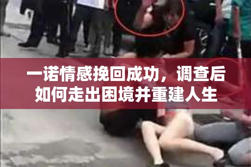 一诺情感挽回成功，调查后如何走出困境并重建人生