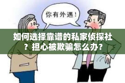 如何选择靠谱的私家侦探社？担心被欺骗怎么办？