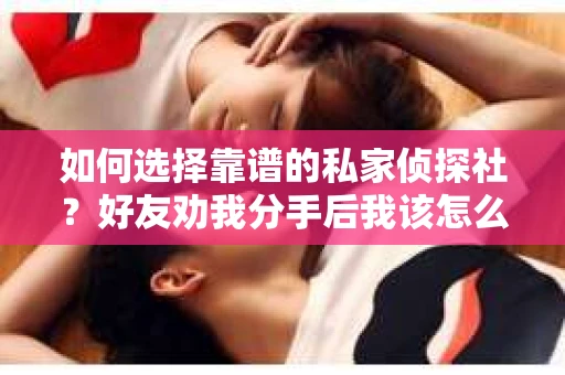 如何选择靠谱的私家侦探社？好友劝我分手后我该怎么办？