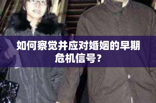如何察觉并应对婚姻的早期危机信号？