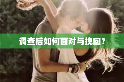 调查后如何面对与挽回？