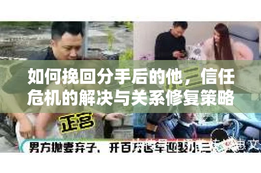 如何挽回分手后的他，信任危机的解决与关系修复策略