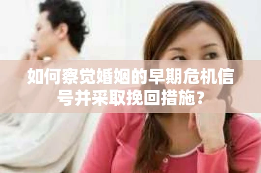 如何察觉婚姻的早期危机信号并采取挽回措施？