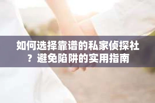 如何选择靠谱的私家侦探社?避免陷阱的实用指南 如何选择靠谱的私家侦探社?避免陷阱的实用指南