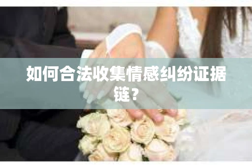 如何合法收集情感纠纷证据链？