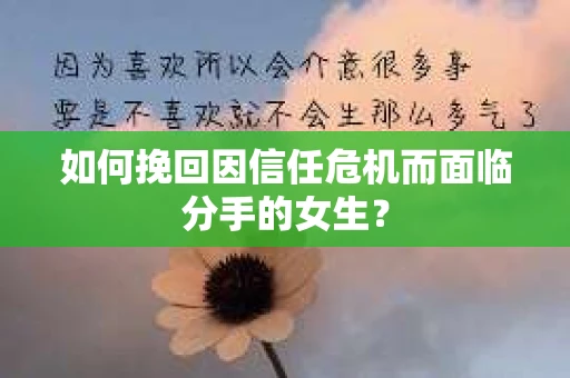 如何挽回因信任危机而面临分手的女生？