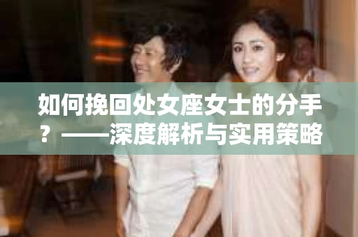 如何挽回处女座女士的分手？——深度解析与实用策略