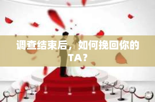 调查结束后，如何挽回你的TA？