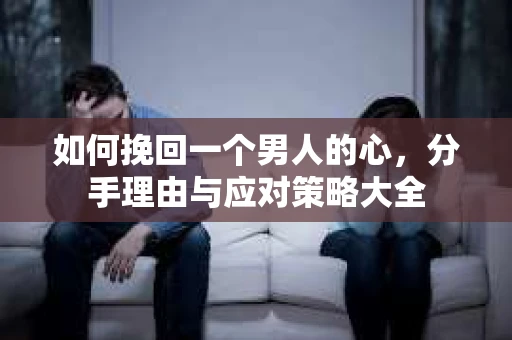 如何挽回一个男人的心，分手理由与应对策略大全