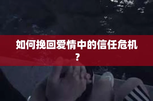 如何挽回爱情中的信任危机？