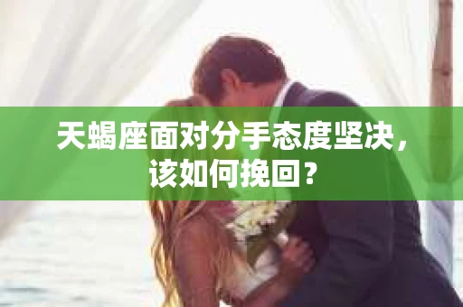 天蝎座面对分手态度坚决，该如何挽回？