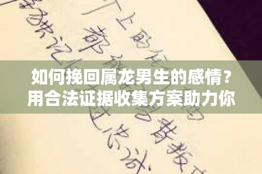 如何挽回属龙男生的感情？用合法证据收集方案助力你的努力？