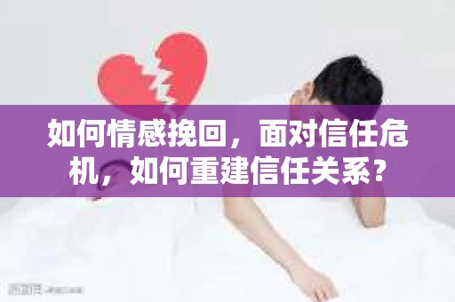 如何情感挽回，面对信任危机，如何重建信任关系？