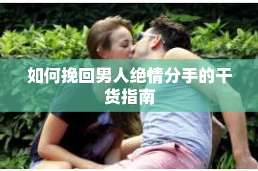 如何挽回男人绝情分手的干货指南
