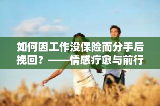 如何因工作没保险而分手后挽回？——情感疗愈与前行计划