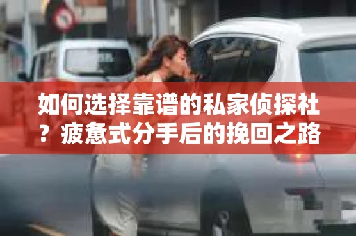 如何选择靠谱的私家侦探社？疲惫式分手后的挽回之路怎么办？