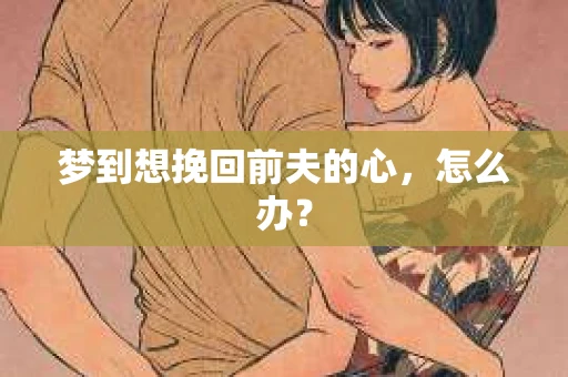 梦到想挽回前夫的心，怎么办？