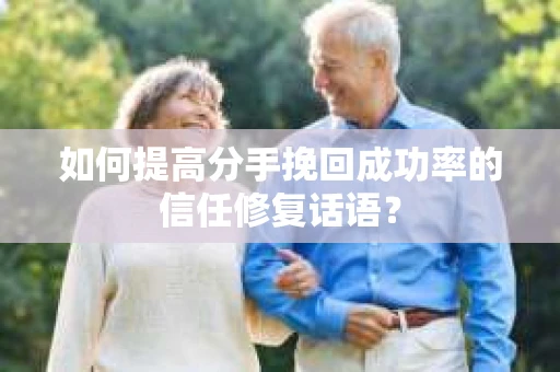 如何提高分手挽回成功率的信任修复话语？