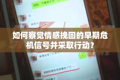 如何察觉情感挽回的早期危机信号并采取行动? 如何察觉情感挽回的早期危机信号并采取行动?