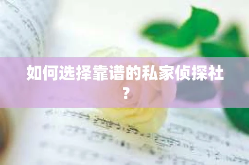 如何选择靠谱的私家侦探社？