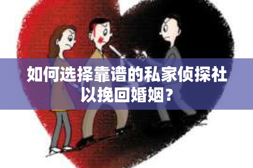 如何选择靠谱的私家侦探社以挽回婚姻? 如何选择靠谱的私家侦探社以挽回婚姻?