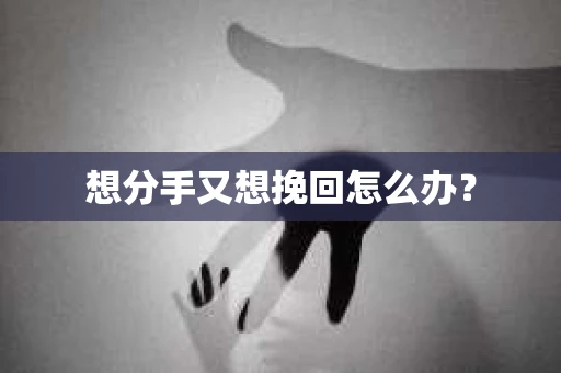 想分手又想挽回怎么办？