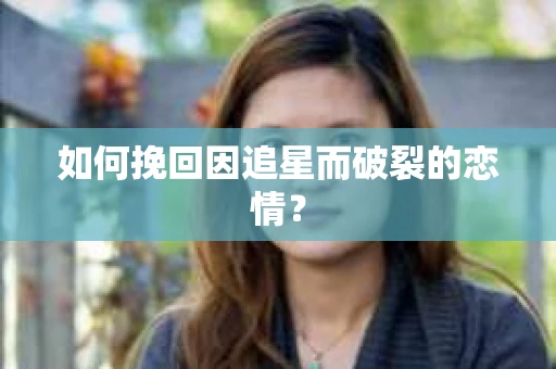如何挽回因追星而破裂的恋情？