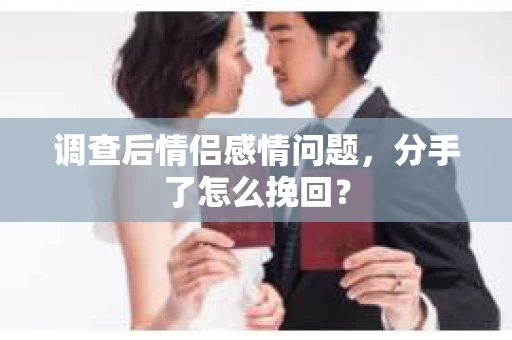 调查后情侣感情问题，分手了怎么挽回？