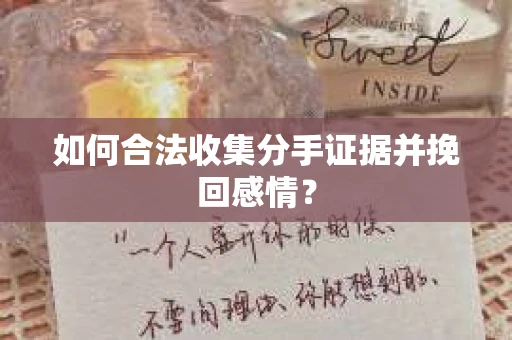 如何合法收集分手证据并挽回感情？