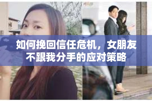 如何挽回信任危机，女朋友不跟我分手的应对策略