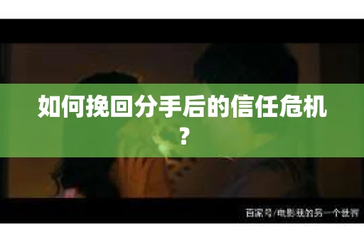 如何挽回分手后的信任危机？
